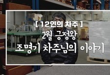 [12인의차주] 2월: 긍정왕 조명기차주님의 이야기 (식자재납품)